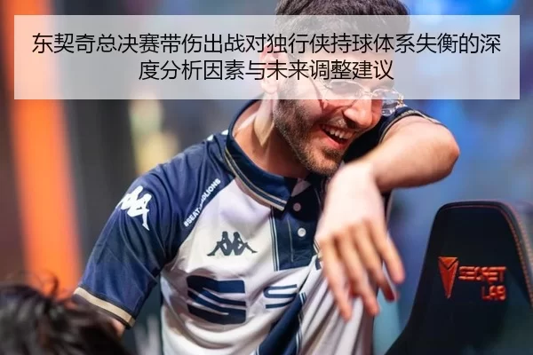 东契奇总决赛带伤出战对独行侠持球体系失衡的深度分析因素与未来调整建议