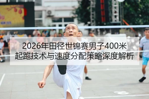 2026年田径世锦赛男子400米起跑技术与速度分配策略深度解析